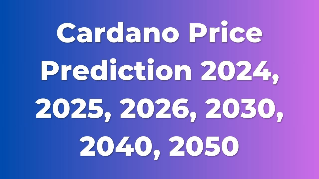 Cardano Price Prediction 2024, 2025, 2026, 2030, 2040, 2050