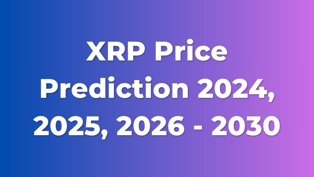 XRP Price Prediction 2024, 2025, 2026 - 2030